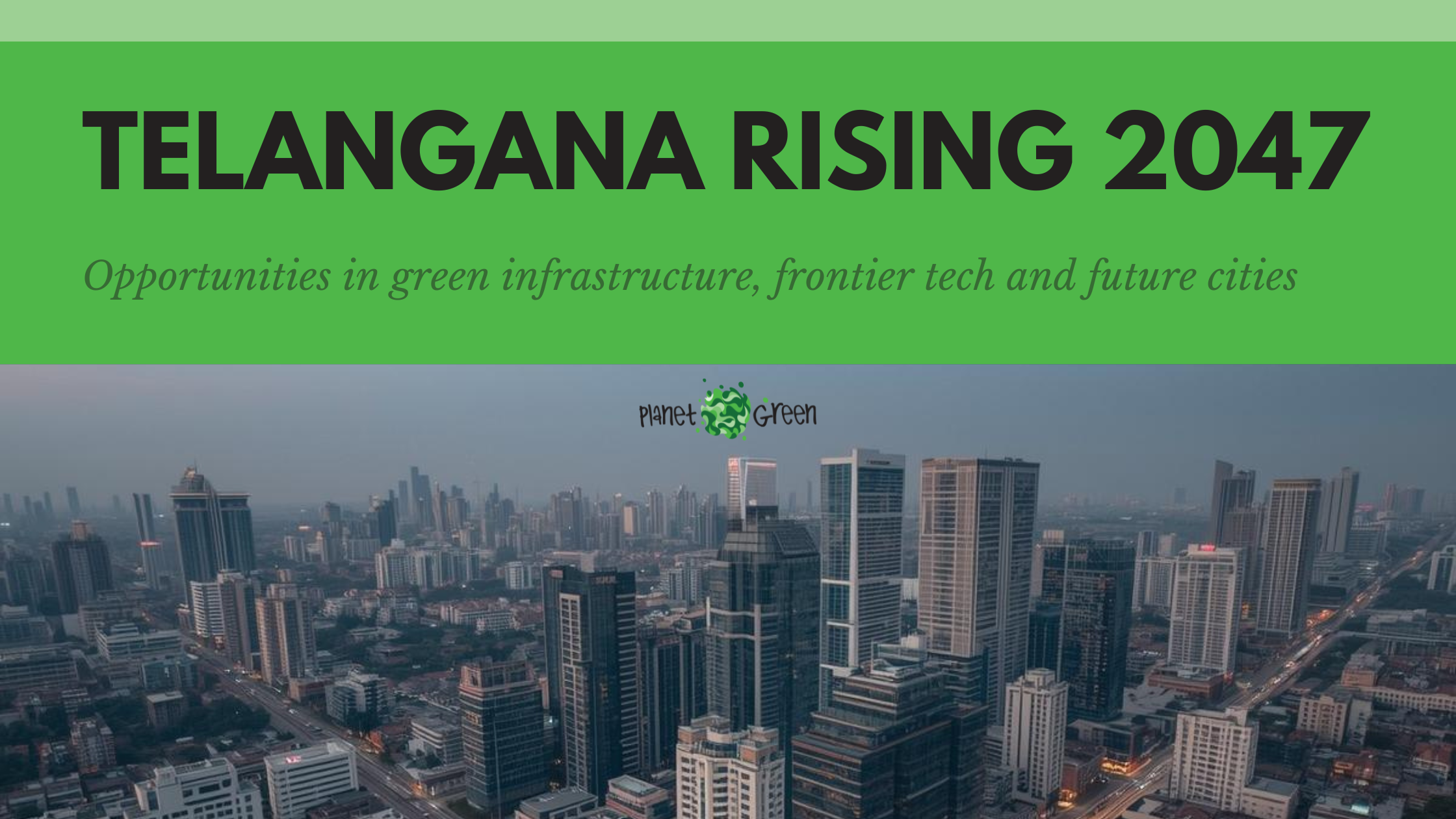 Telangana as a Global Investment Hub: Opportunities in Green Infrastructure, Tech and Future Cities